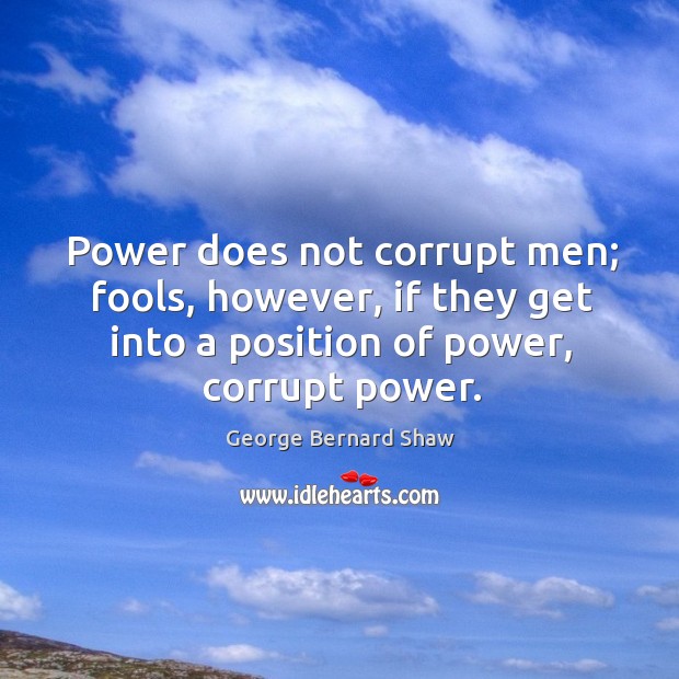 Power does not corrupt men; fools, however, if they get into a position of power, corrupt power. Image