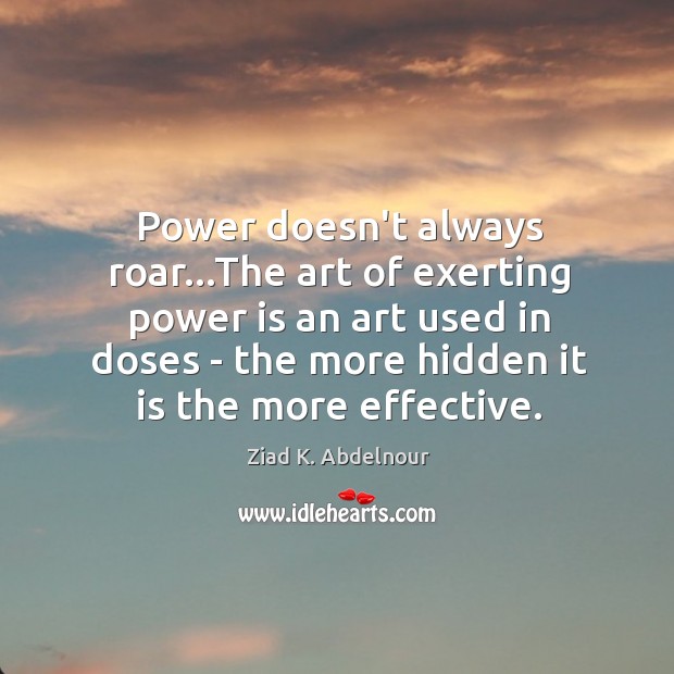 Power doesn’t always roar…The art of exerting power is an art Ziad K. Abdelnour Picture Quote
