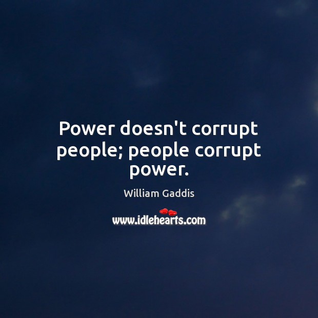 Power doesn’t corrupt people; people corrupt power. William Gaddis Picture Quote