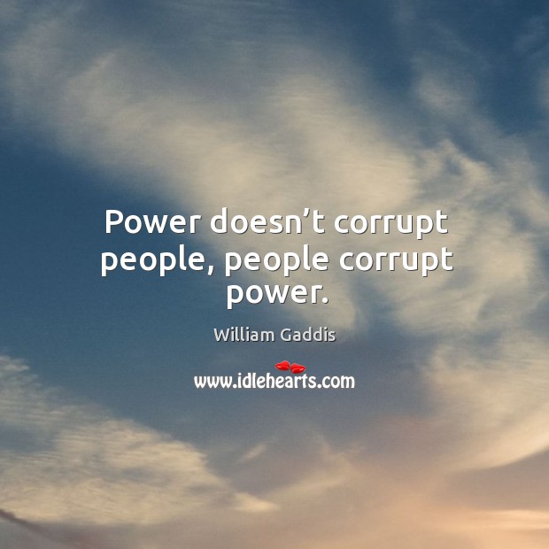 Power doesn’t corrupt people, people corrupt power. William Gaddis Picture Quote