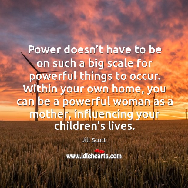 Power doesn’t have to be on such a big scale for powerful things to occur. Within your own home Jill Scott Picture Quote