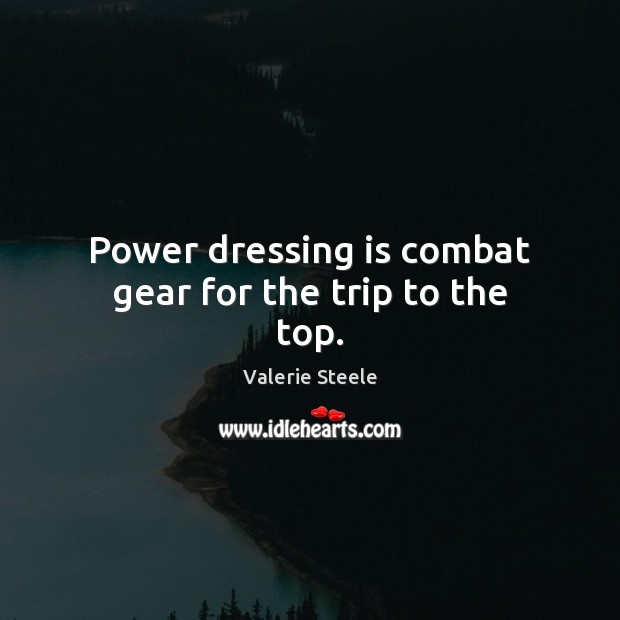 Power dressing is combat gear for the trip to the top. Valerie Steele Picture Quote