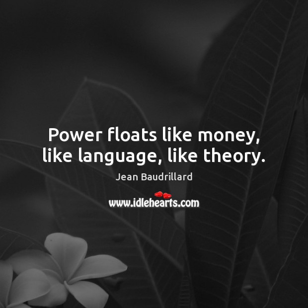 Power floats like money, like language, like theory. Jean Baudrillard Picture Quote