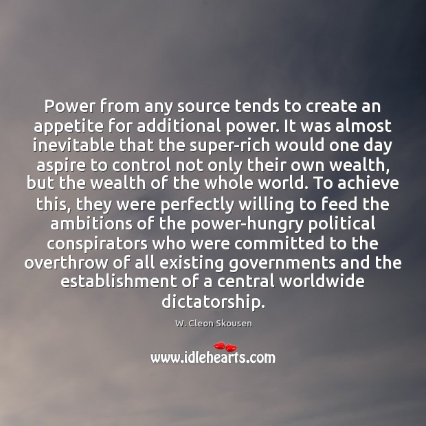 Power from any source tends to create an appetite for additional power. W. Cleon Skousen Picture Quote