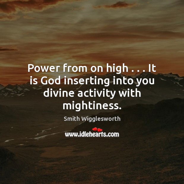 Power from on high . . . It is God inserting into you divine activity with mightiness. Smith Wigglesworth Picture Quote