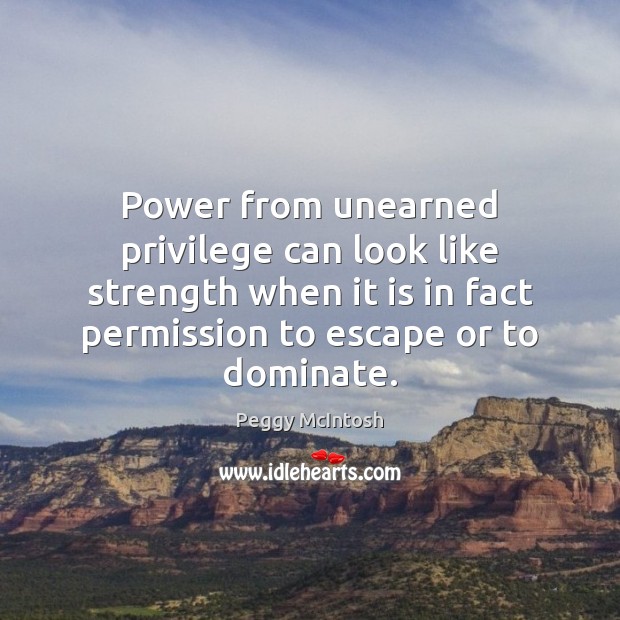 Power from unearned privilege can look like strength when it is in Peggy McIntosh Picture Quote