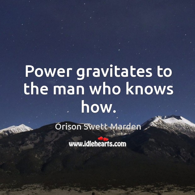 Power gravitates to the man who knows how. Orison Swett Marden Picture Quote