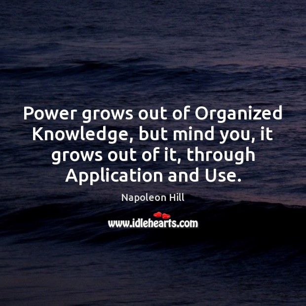 Power grows out of Organized Knowledge, but mind you, it grows out Napoleon Hill Picture Quote