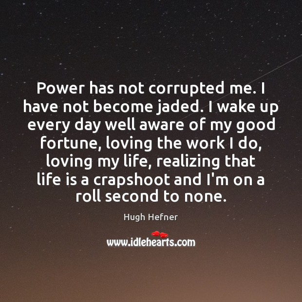 Power has not corrupted me. I have not become jaded. I wake Hugh Hefner Picture Quote