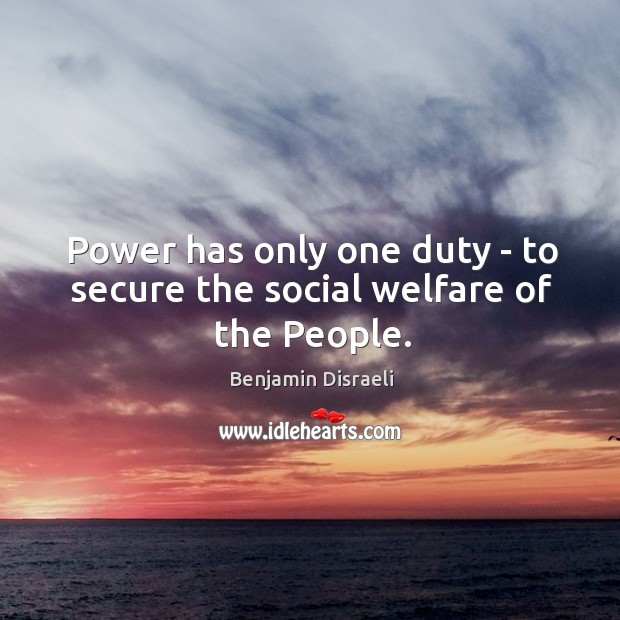 Power has only one duty – to secure the social welfare of the People. Benjamin Disraeli Picture Quote