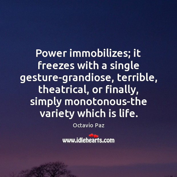 Power immobilizes; it freezes with a single gesture-grandiose, terrible, theatrical, or finally, Octavio Paz Picture Quote
