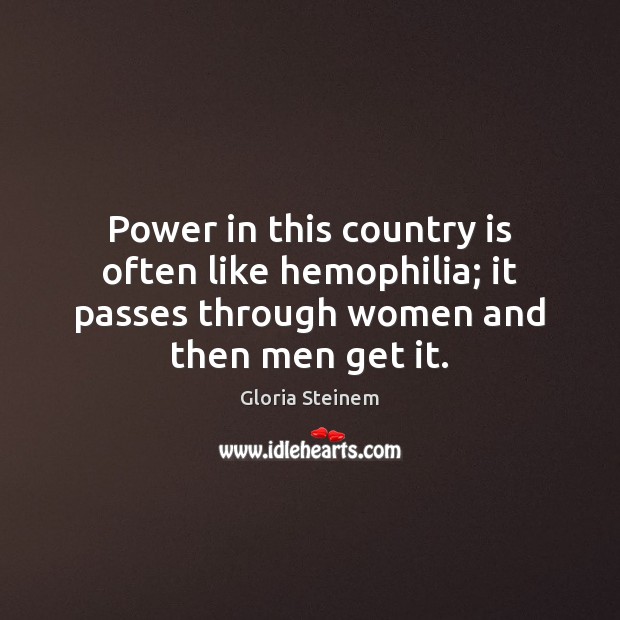 Power in this country is often like hemophilia; it passes through women Gloria Steinem Picture Quote