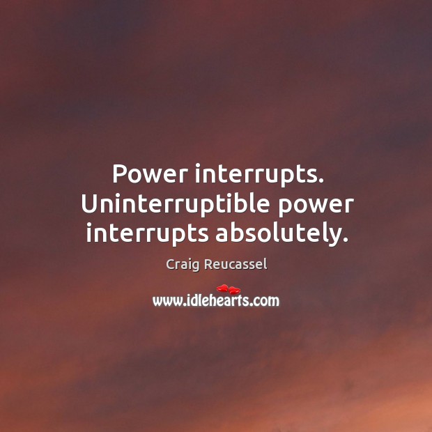 Power interrupts. Uninterruptible power interrupts absolutely. Craig Reucassel Picture Quote