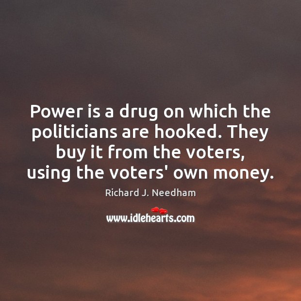 Power is a drug on which the politicians are hooked. They buy Richard J. Needham Picture Quote