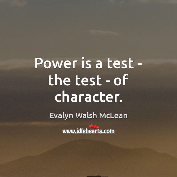 Power is a test – the test – of character. Evalyn Walsh McLean Picture Quote