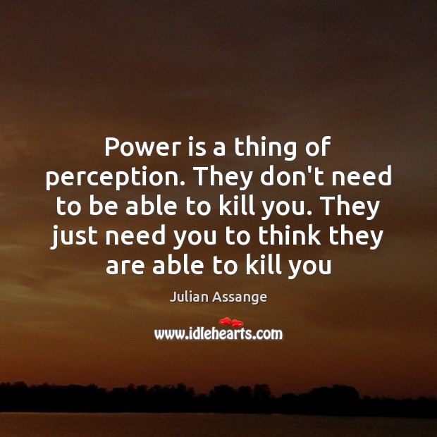 Power is a thing of perception. They don’t need to be able Julian Assange Picture Quote