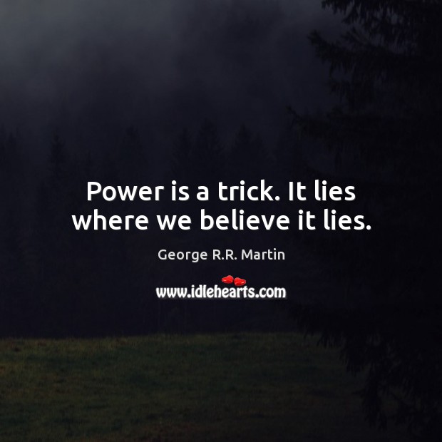Power is a trick. It lies where we believe it lies. Image