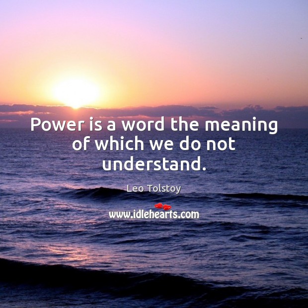 Power is a word the meaning of which we do not understand. Leo Tolstoy Picture Quote