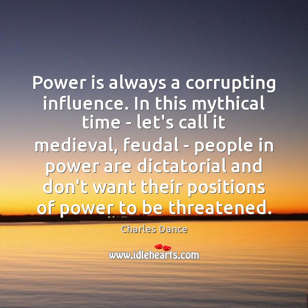 Power is always a corrupting influence. In this mythical time – let’s Charles Dance Picture Quote