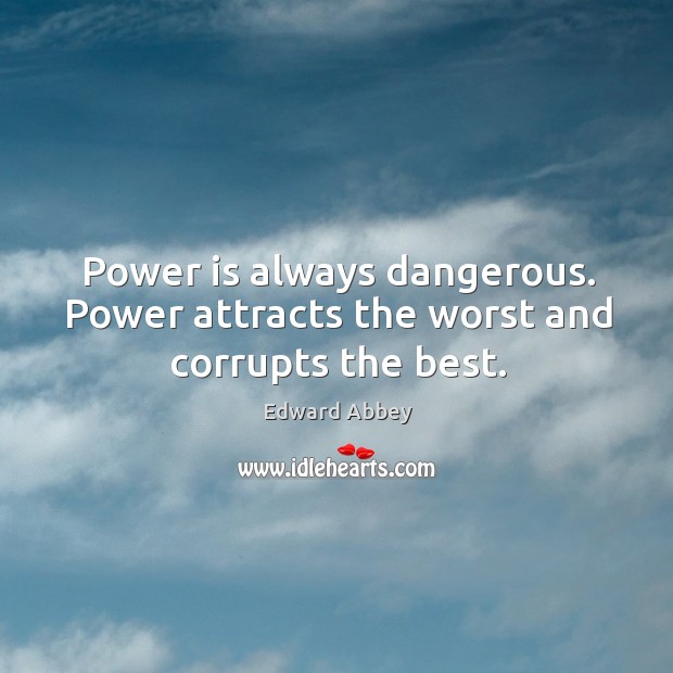 Power is always dangerous. Power attracts the worst and corrupts the best. Edward Abbey Picture Quote