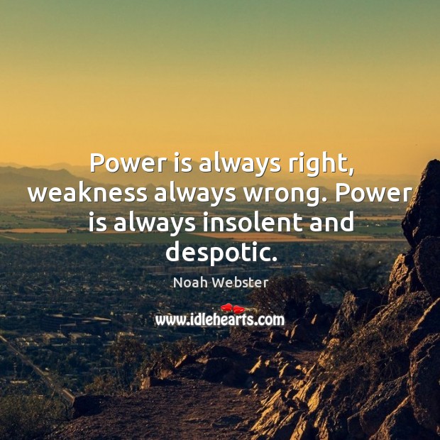 Power is always right, weakness always wrong. Power is always insolent and despotic. Noah Webster Picture Quote