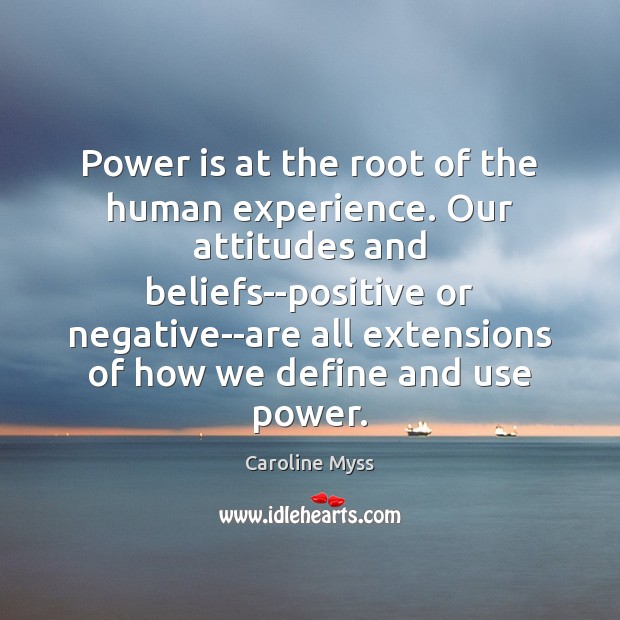Power is at the root of the human experience. Our attitudes and Caroline Myss Picture Quote