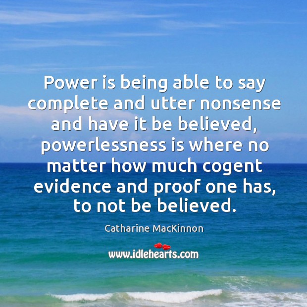 Power is being able to say complete and utter nonsense and have Catharine MacKinnon Picture Quote