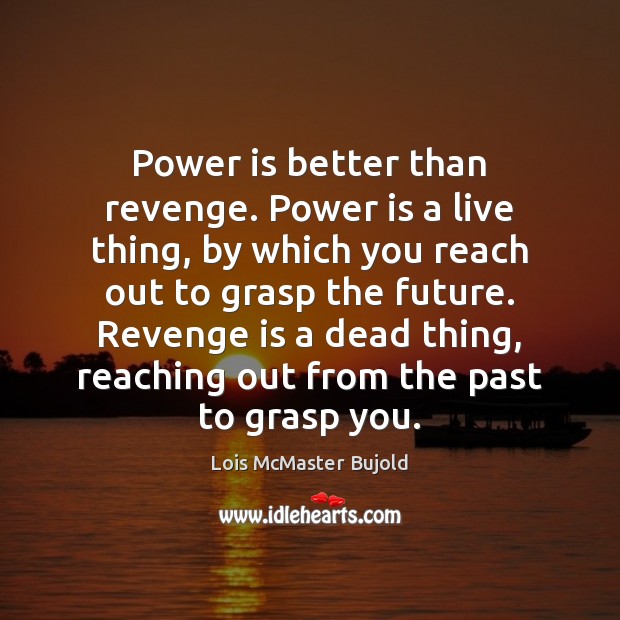 Power is better than revenge. Power is a live thing, by which Lois McMaster Bujold Picture Quote