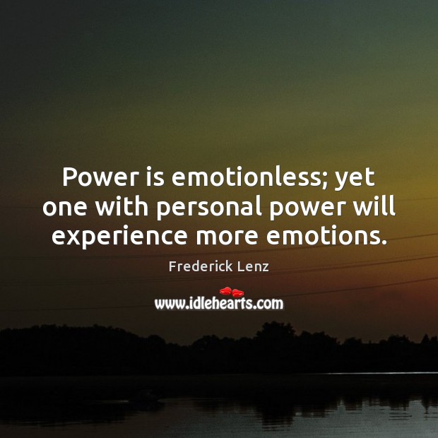 Power is emotionless; yet one with personal power will experience more emotions. Power Quotes Image