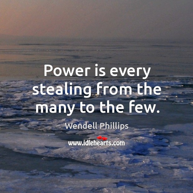 Power is every stealing from the many to the few. Power Quotes Image