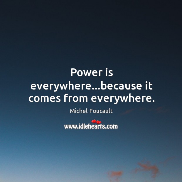 Power is everywhere…because it comes from everywhere. Michel Foucault Picture Quote