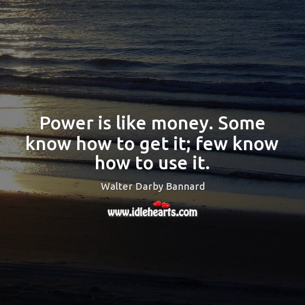 Power is like money. Some know how to get it; few know how to use it. Power Quotes Image