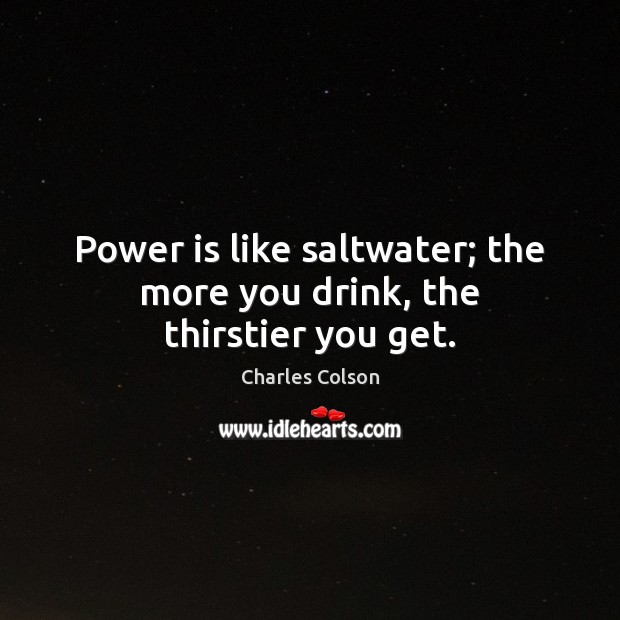 Power is like saltwater; the more you drink, the thirstier you get. Power Quotes Image