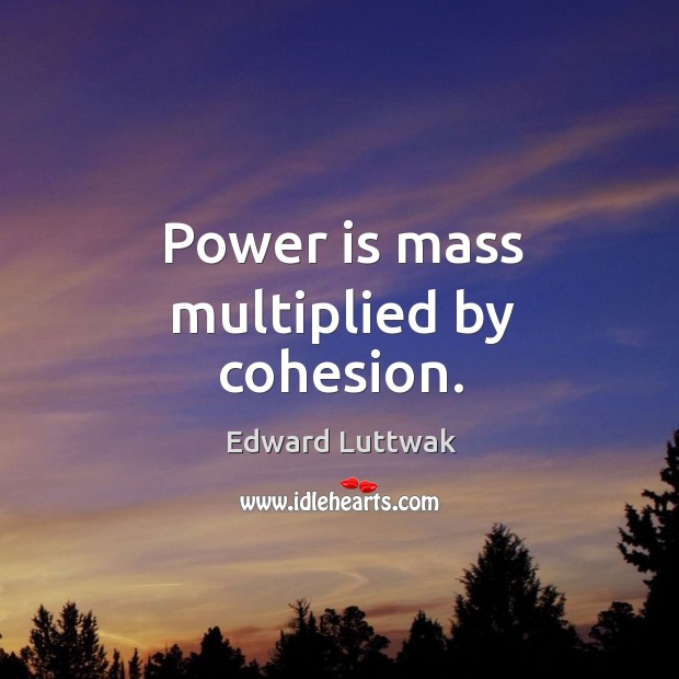 Power is mass multiplied by cohesion. Edward Luttwak Picture Quote