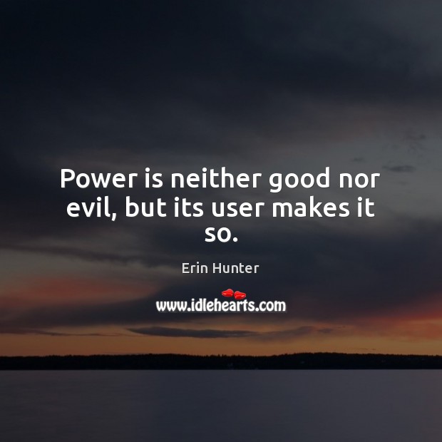 Power is neither good nor evil, but its user makes it so. Erin Hunter Picture Quote