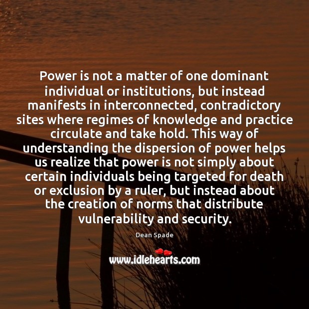 Power is not a matter of one dominant individual or institutions, but Dean Spade Picture Quote