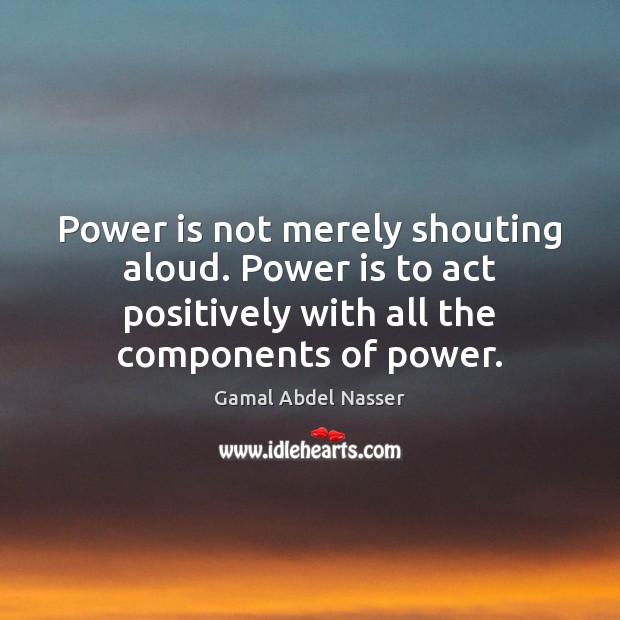 Power is not merely shouting aloud. Power is to act positively with Image