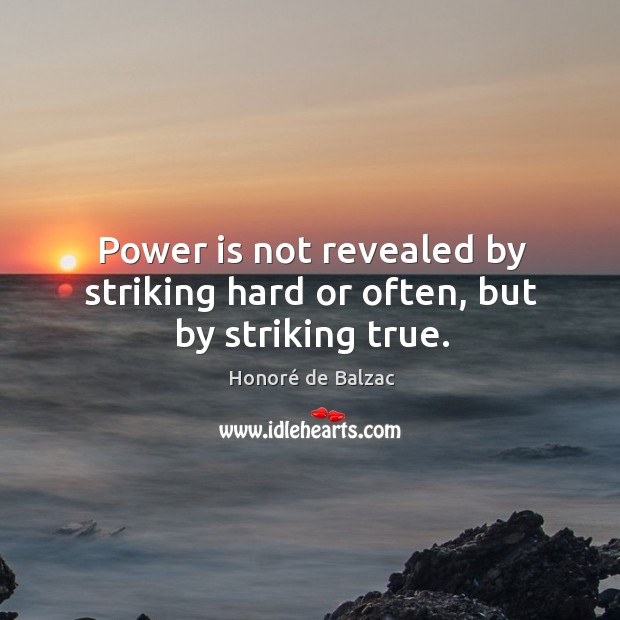 Power is not revealed by striking hard or often, but by striking true. Honoré de Balzac Picture Quote