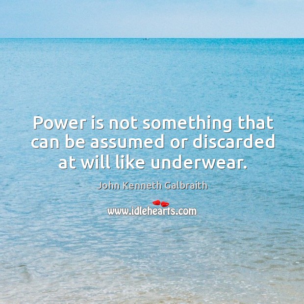 Power is not something that can be assumed or discarded at will like underwear. Power Quotes Image