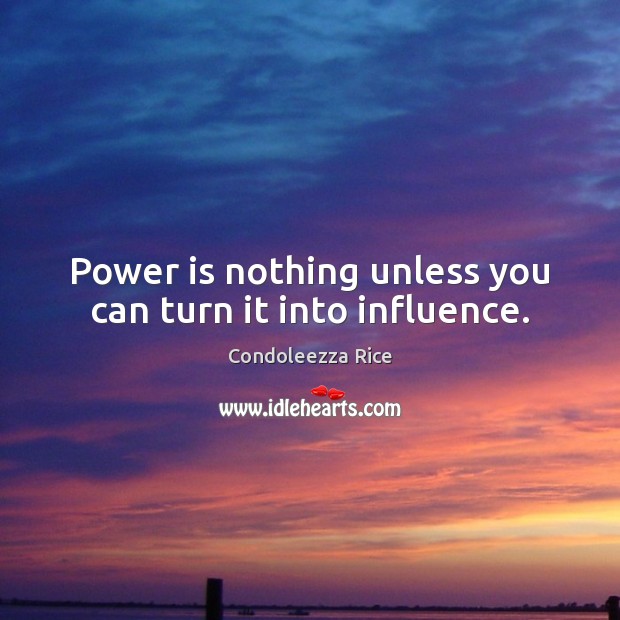 Power is nothing unless you can turn it into influence. Condoleezza Rice Picture Quote