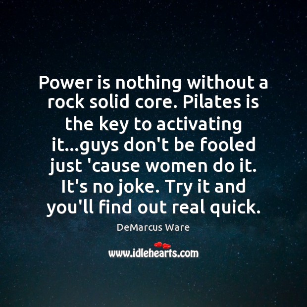 Power is nothing without a rock solid core. Pilates is the key Power Quotes Image