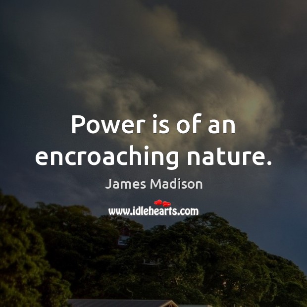 Power is of an encroaching nature. James Madison Picture Quote
