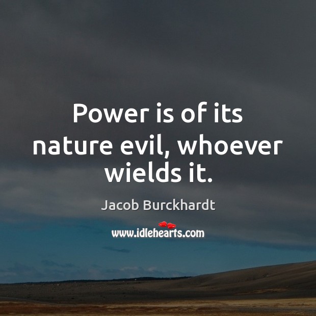 Power is of its nature evil, whoever wields it. Image