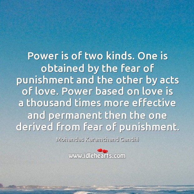 Power is of two kinds. One is obtained by the fear of punishment and the other by acts of love. Mohandas Karamchand Gandhi Picture Quote