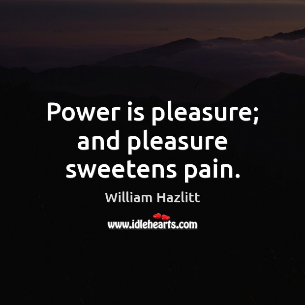 Power is pleasure; and pleasure sweetens pain. Image