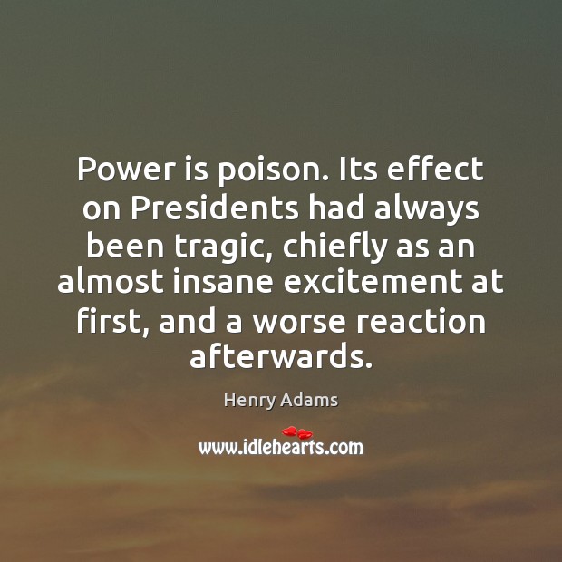 Power is poison. Its effect on Presidents had always been tragic, chiefly Henry Adams Picture Quote