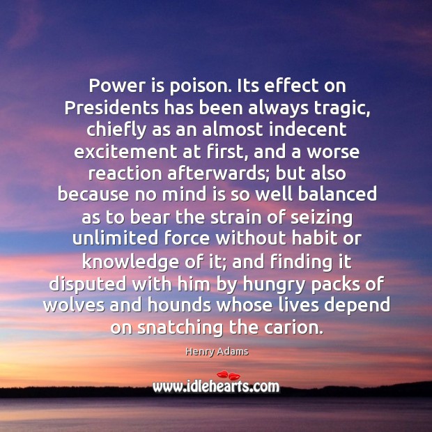 Power is poison. Its effect on Presidents has been always tragic, chiefly Image