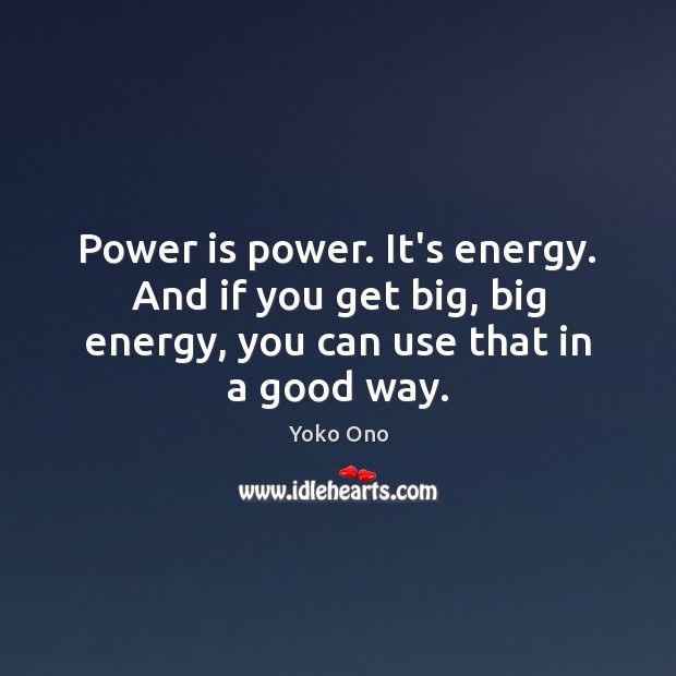 Power is power. It’s energy. And if you get big, big energy, Power Quotes Image