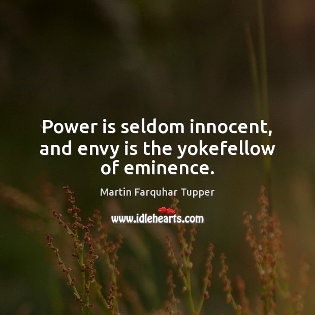 Power is seldom innocent, and envy is the yokefellow of eminence. Martin Farquhar Tupper Picture Quote