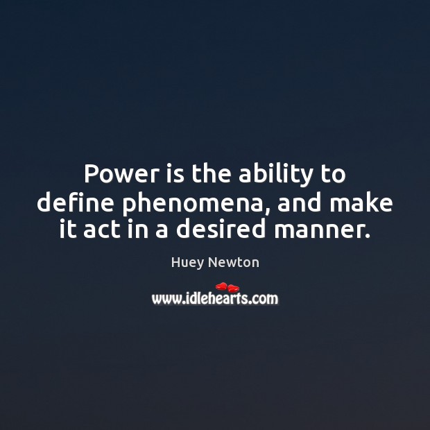 Power is the ability to define phenomena, and make it act in a desired manner. Huey Newton Picture Quote